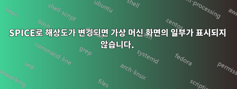SPICE로 해상도가 변경되면 가상 머신 화면의 일부가 표시되지 않습니다.