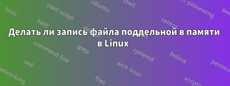 Делать ли запись файла поддельной в памяти в Linux 