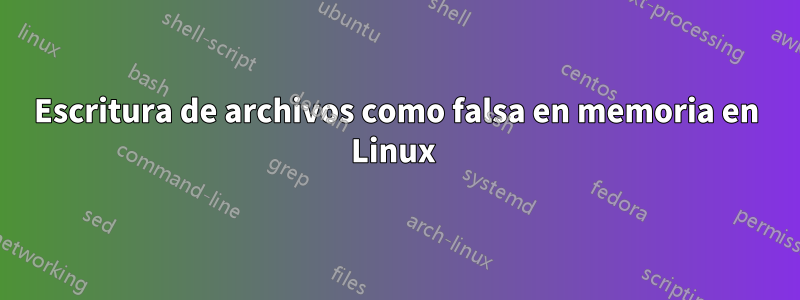 Escritura de archivos como falsa en memoria en Linux 