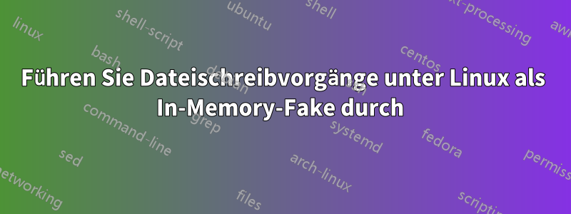 Führen Sie Dateischreibvorgänge unter Linux als In-Memory-Fake durch 