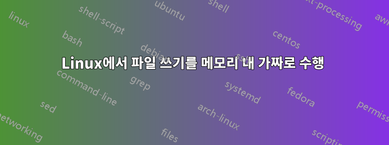 Linux에서 파일 쓰기를 메모리 내 가짜로 수행