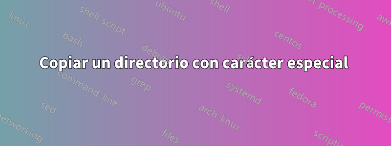 Copiar un directorio con carácter especial