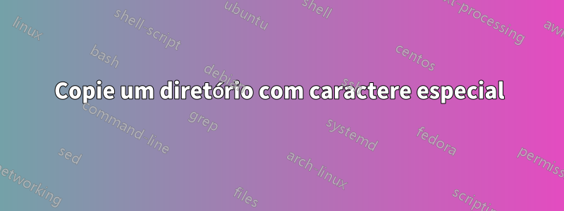 Copie um diretório com caractere especial