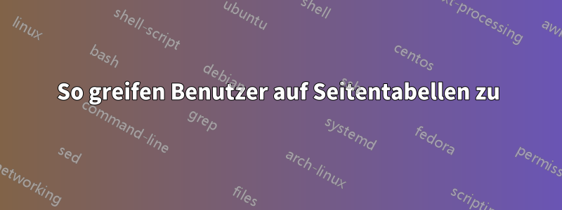 So greifen Benutzer auf Seitentabellen zu