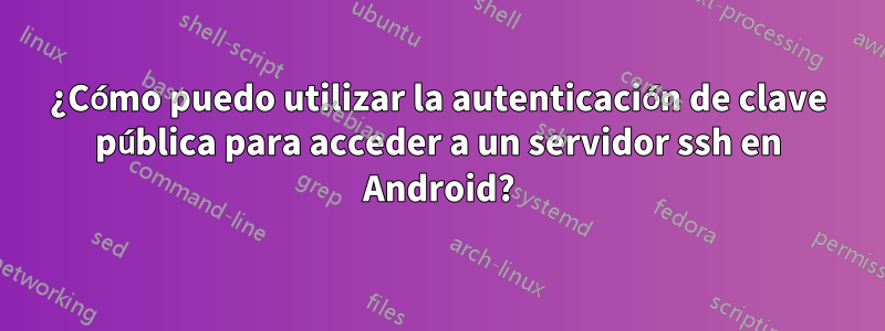¿Cómo puedo utilizar la autenticación de clave pública para acceder a un servidor ssh en Android?