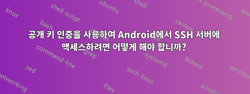 공개 키 인증을 사용하여 Android에서 SSH 서버에 액세스하려면 어떻게 해야 합니까?