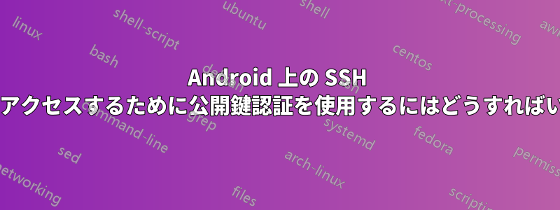 Android 上の SSH サーバーにアクセスするために公開鍵認証を使用するにはどうすればいいですか?