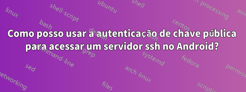 Como posso usar a autenticação de chave pública para acessar um servidor ssh no Android?