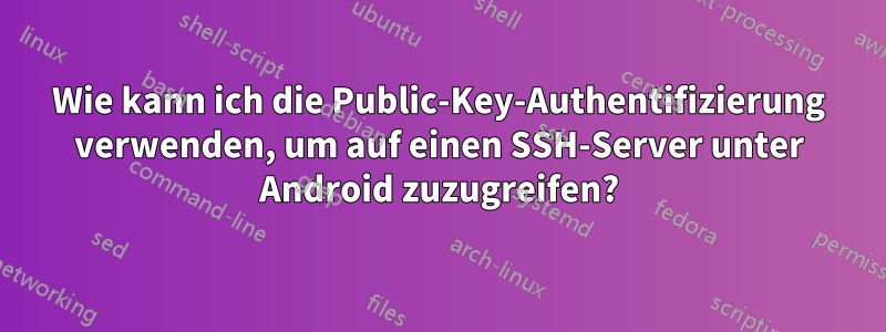 Wie kann ich die Public-Key-Authentifizierung verwenden, um auf einen SSH-Server unter Android zuzugreifen?