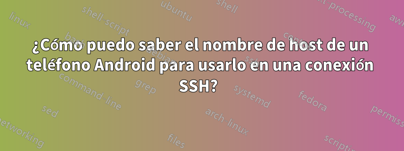 ¿Cómo puedo saber el nombre de host de un teléfono Android para usarlo en una conexión SSH? 