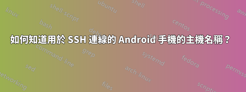 如何知道用於 SSH 連線的 Android 手機的主機名稱？ 