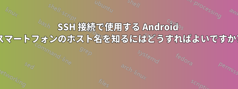 SSH 接続で使用する Android スマートフォンのホスト名を知るにはどうすればよいですか? 