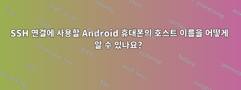 SSH 연결에 사용할 Android 휴대폰의 호스트 이름을 어떻게 알 수 있나요? 