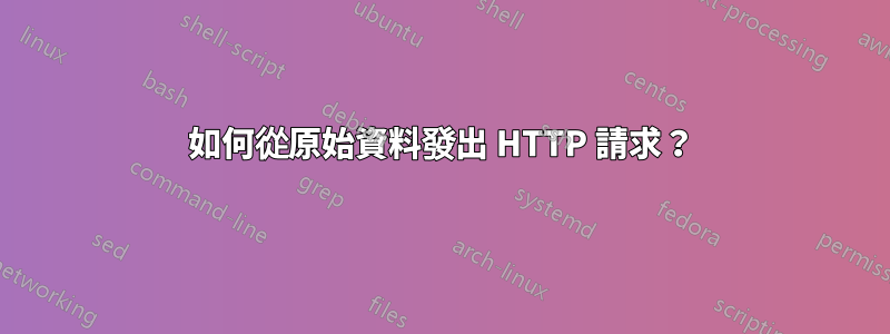 如何從原始資料發出 HTTP 請求？