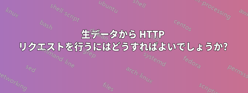 生データから HTTP リクエストを行うにはどうすればよいでしょうか?