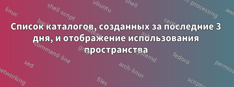 Список каталогов, созданных за последние 3 дня, и отображение использования пространства