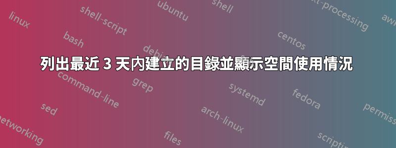 列出最近 3 天內建立的目錄並顯示空間使用情況