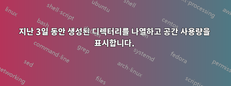 지난 3일 동안 생성된 디렉터리를 나열하고 공간 사용량을 표시합니다.