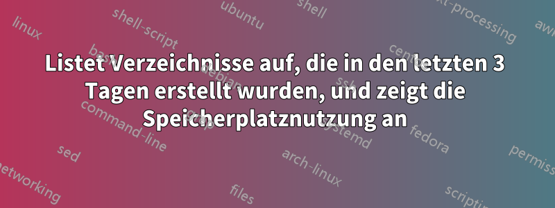 Listet Verzeichnisse auf, die in den letzten 3 Tagen erstellt wurden, und zeigt die Speicherplatznutzung an