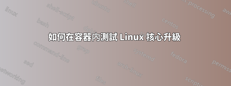 如何在容器內測試 Linux 核心升級