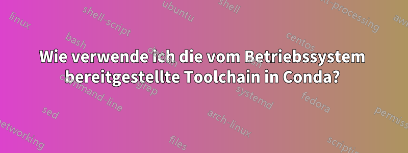 Wie verwende ich die vom Betriebssystem bereitgestellte Toolchain in Conda?