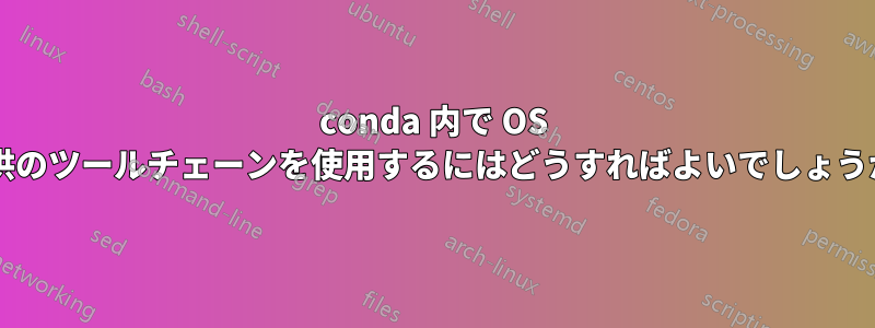 conda 内で OS 提供のツールチェーンを使用するにはどうすればよいでしょうか?