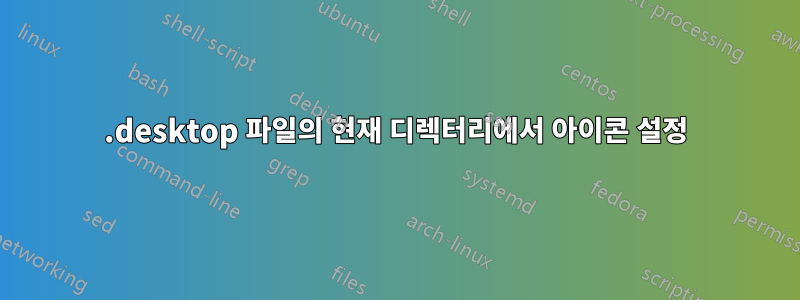 .desktop 파일의 현재 디렉터리에서 아이콘 설정