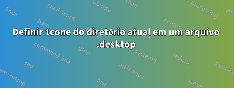 Definir ícone do diretório atual em um arquivo .desktop