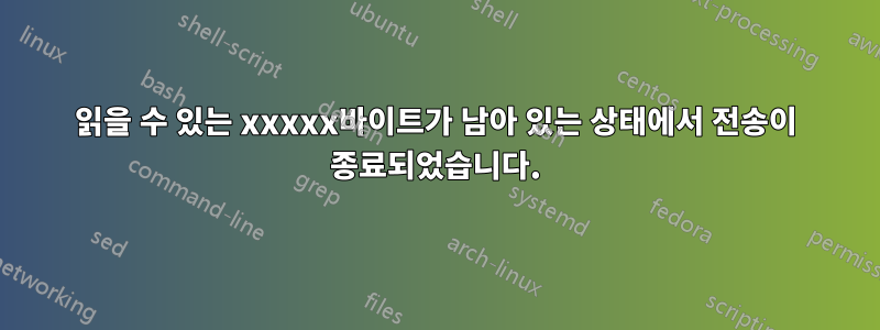 읽을 수 있는 xxxxx바이트가 남아 있는 상태에서 전송이 종료되었습니다.