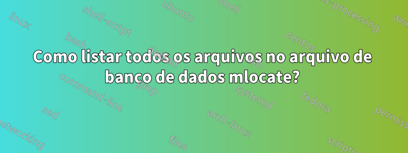Como listar todos os arquivos no arquivo de banco de dados mlocate?