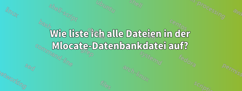 Wie liste ich alle Dateien in der Mlocate-Datenbankdatei auf?