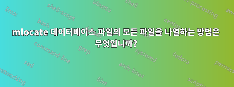 mlocate 데이터베이스 파일의 모든 파일을 나열하는 방법은 무엇입니까?