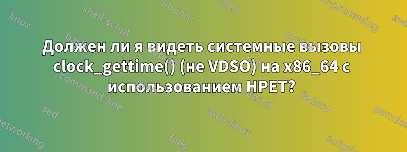 Должен ли я видеть системные вызовы clock_gettime() (не VDSO) на x86_64 с использованием HPET?
