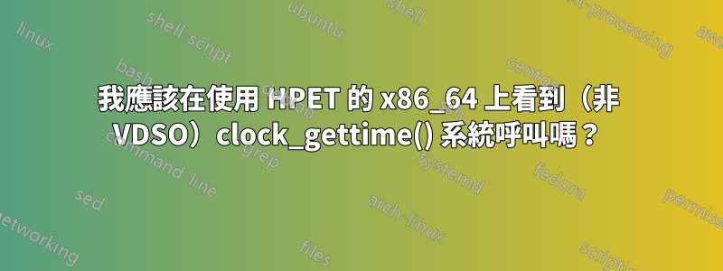 我應該在使用 HPET 的 x86_64 上看到（非 VDSO）clock_gettime() 系統呼叫嗎？