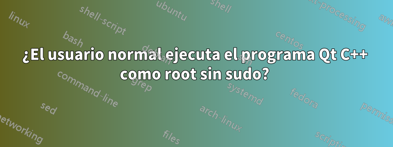 ¿El usuario normal ejecuta el programa Qt C++ como root sin sudo?