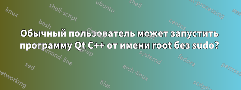 Обычный пользователь может запустить программу Qt C++ от имени root без sudo?