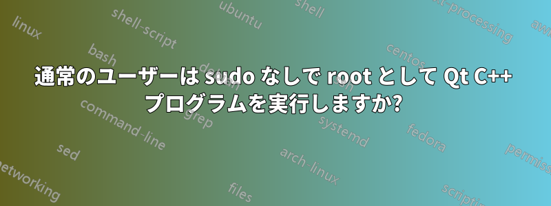通常のユーザーは sudo なしで root として Qt C++ プログラムを実行しますか?