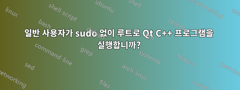 일반 사용자가 sudo 없이 루트로 Qt C++ 프로그램을 실행합니까?