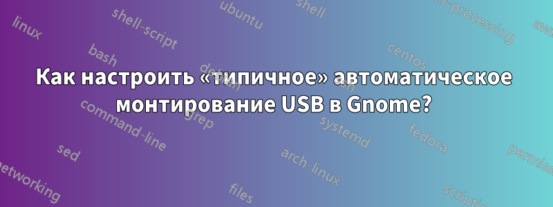 Как настроить «типичное» автоматическое монтирование USB в Gnome?