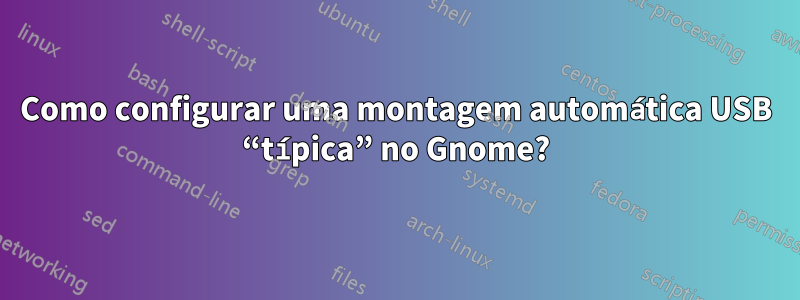 Como configurar uma montagem automática USB “típica” no Gnome?