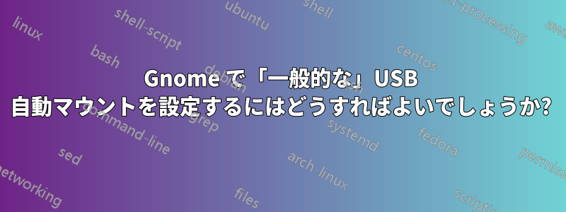 Gnome で「一般的な」USB 自動マウントを設定するにはどうすればよいでしょうか?