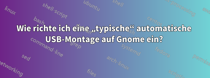 Wie richte ich eine „typische“ automatische USB-Montage auf Gnome ein?