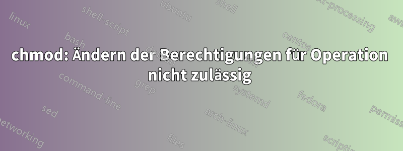 chmod: Ändern der Berechtigungen für Operation nicht zulässig