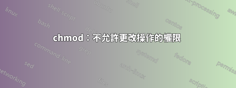 chmod：不允許更改操作的權限