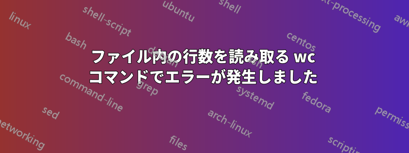 ファイル内の行数を読み取る wc コマンドでエラーが発生しました