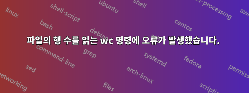 파일의 행 수를 읽는 wc 명령에 오류가 발생했습니다.
