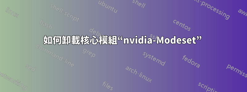 如何卸載核心模組“nvidia-Modeset”