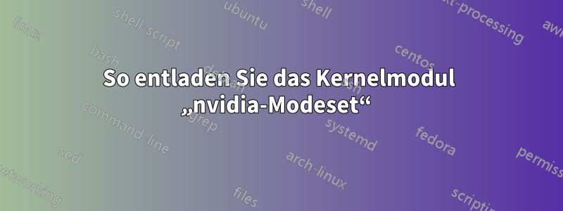 So entladen Sie das Kernelmodul „nvidia-Modeset“ 