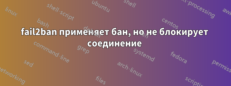 fail2ban применяет бан, но не блокирует соединение