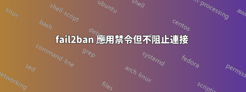 fail2ban 應用禁令但不阻止連接